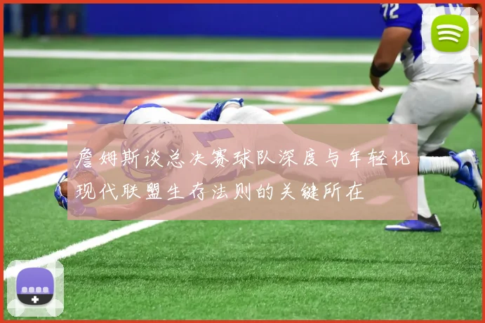 詹姆斯谈总决赛球队深度与年轻化现代联盟生存法则的关键所在