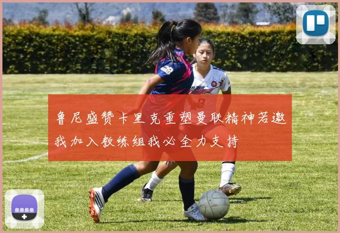 鲁尼盛赞卡里克重塑曼联精神若邀我加入教练组我必全力支持