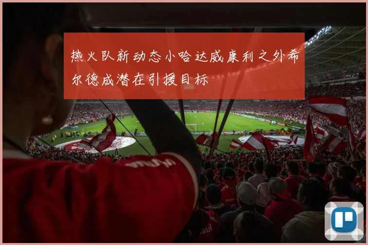 热火队新动态小哈达威康利之外希尔德成潜在引援目标