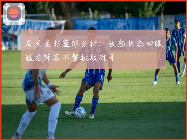 周五竞彩篮球分析：快船状态回暖猛龙阵容不整挑战对手