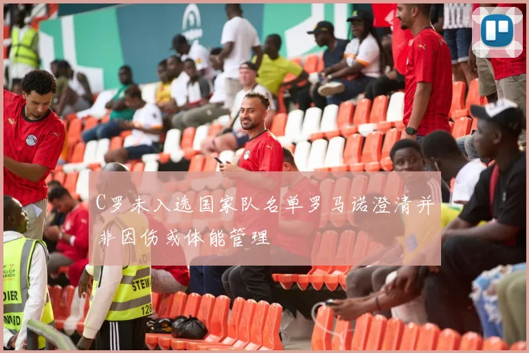 C罗未入选国家队名单罗马诺澄清并非因伤或体能管理