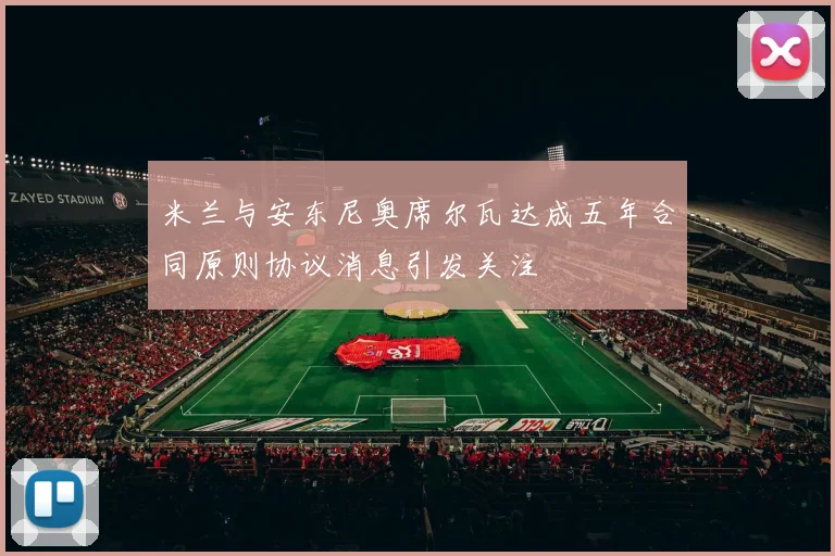 米兰与安东尼奥席尔瓦达成五年合同原则协议消息引发关注