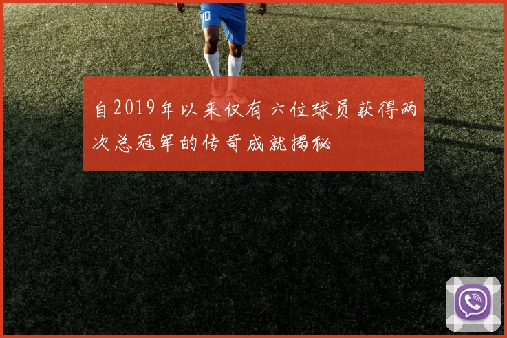 自2019年以来仅有六位球员获得两次总冠军的传奇成就揭秘
