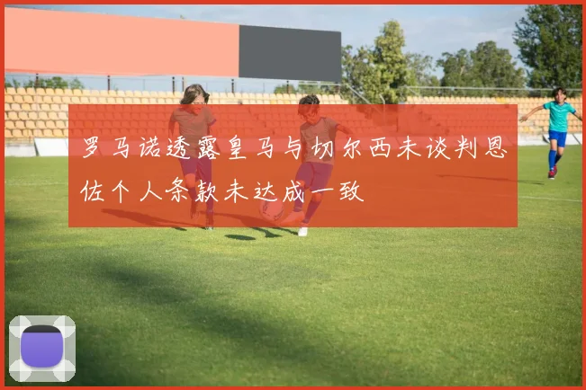 罗马诺透露皇马与切尔西未谈判恩佐个人条款未达成一致