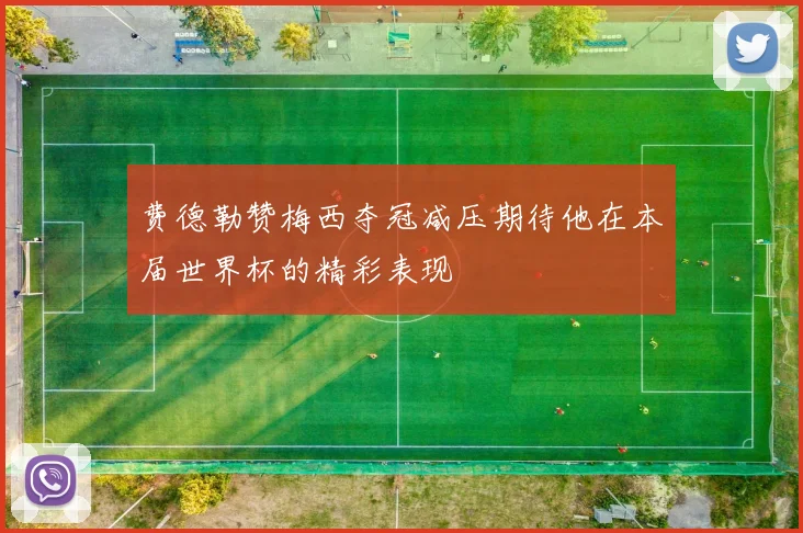 费德勒赞梅西夺冠减压期待他在本届世界杯的精彩表现