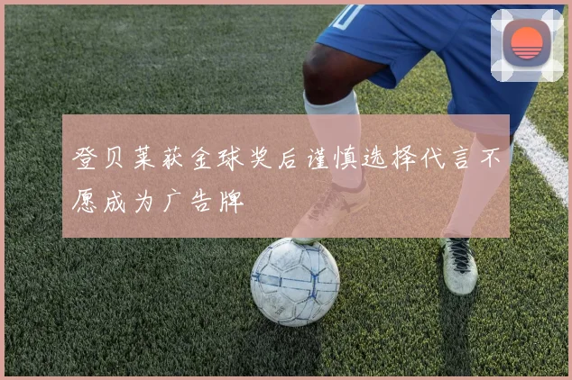 登贝莱获金球奖后谨慎选择代言不愿成为广告牌