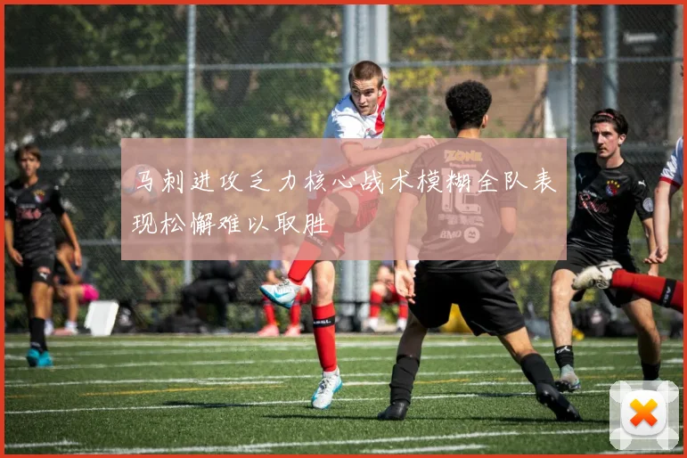 马刺进攻乏力核心战术模糊全队表现松懈难以取胜