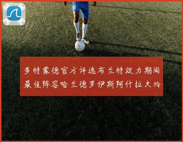 多特蒙德官方评选布兰特效力期间最佳阵容哈兰德罗伊斯阿什拉夫均入选